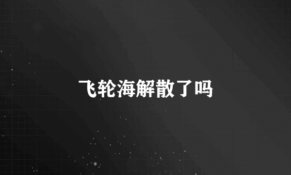 飞轮海解散了吗