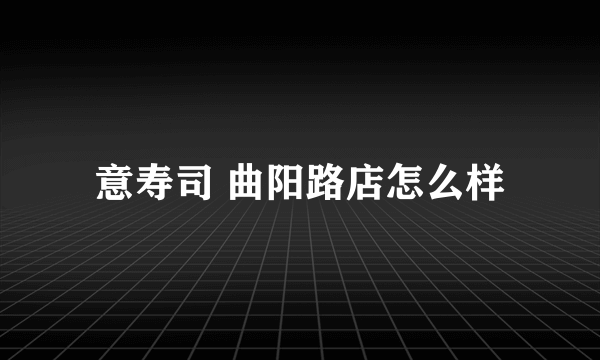 意寿司 曲阳路店怎么样