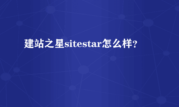 建站之星sitestar怎么样？