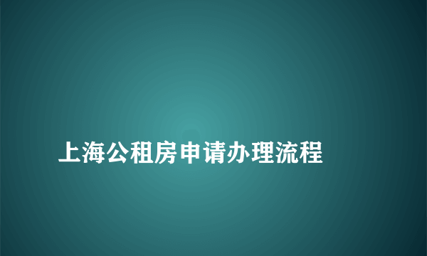 
上海公租房申请办理流程
