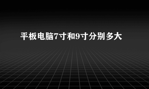 平板电脑7寸和9寸分别多大