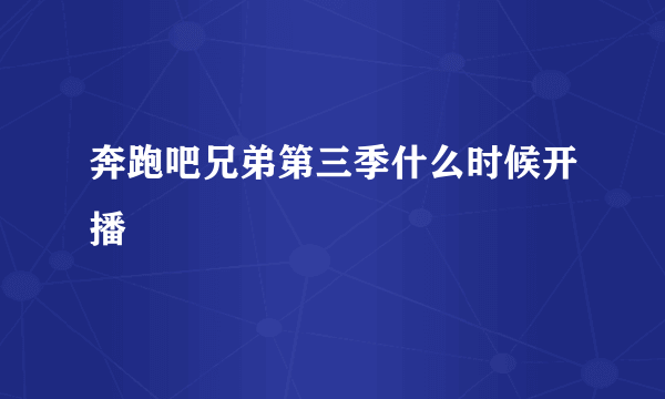 奔跑吧兄弟第三季什么时候开播