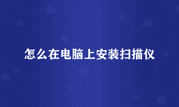 怎么在电脑上安装扫描仪