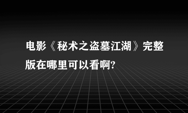 电影《秘术之盗墓江湖》完整版在哪里可以看啊?