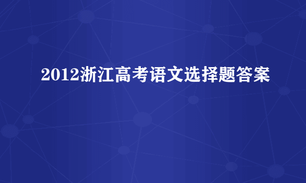 2012浙江高考语文选择题答案