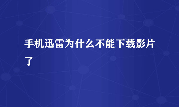 手机迅雷为什么不能下载影片了