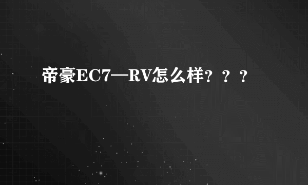 帝豪EC7—RV怎么样？？？