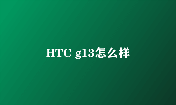 HTC g13怎么样