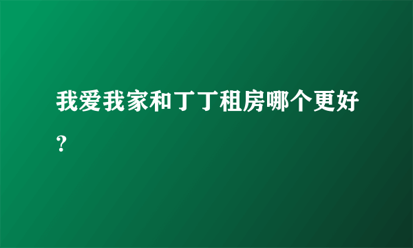 我爱我家和丁丁租房哪个更好？