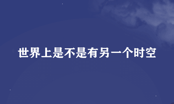 世界上是不是有另一个时空