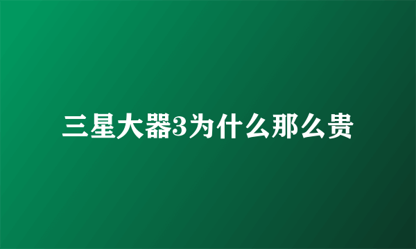 三星大器3为什么那么贵