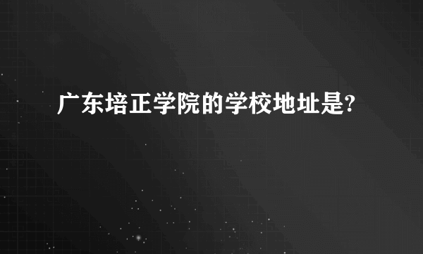 广东培正学院的学校地址是?