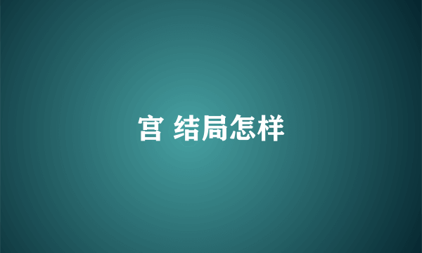 宫 结局怎样