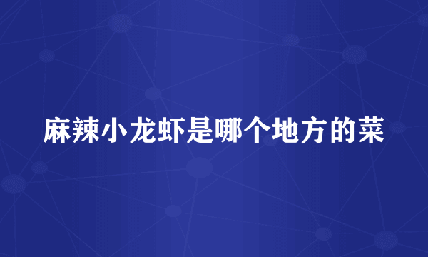 麻辣小龙虾是哪个地方的菜