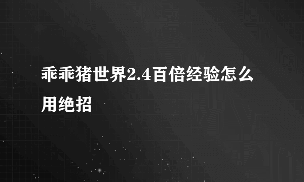 乖乖猪世界2.4百倍经验怎么用绝招