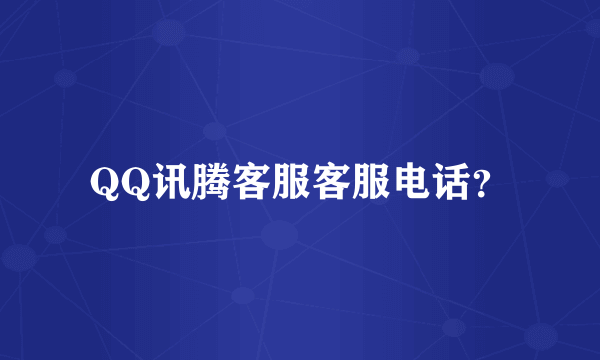 QQ讯腾客服客服电话？