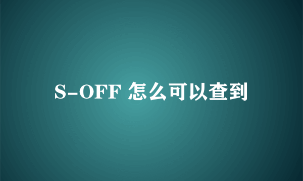 S-OFF 怎么可以查到