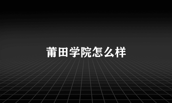 莆田学院怎么样