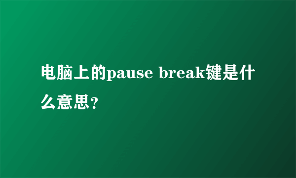 电脑上的pause break键是什么意思？