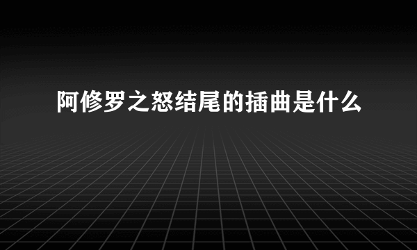 阿修罗之怒结尾的插曲是什么