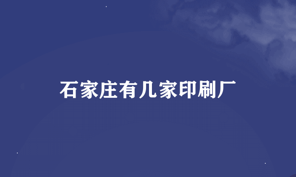 石家庄有几家印刷厂