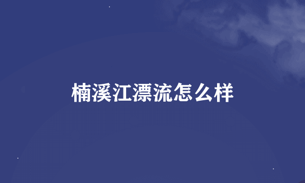 楠溪江漂流怎么样
