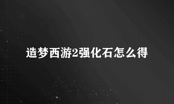 造梦西游2强化石怎么得