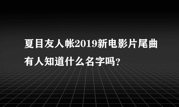 夏目友人帐2019新电影片尾曲有人知道什么名字吗？