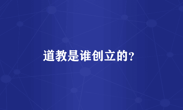 道教是谁创立的？