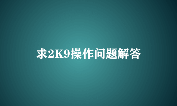 求2K9操作问题解答