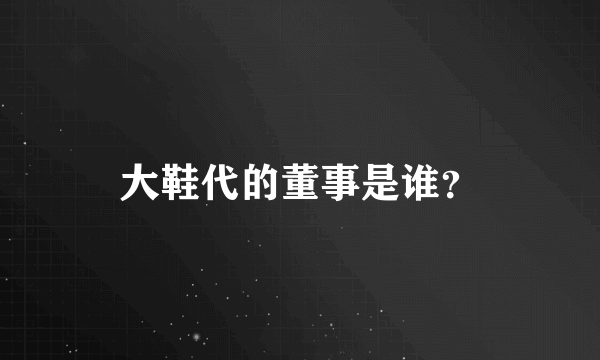 大鞋代的董事是谁？