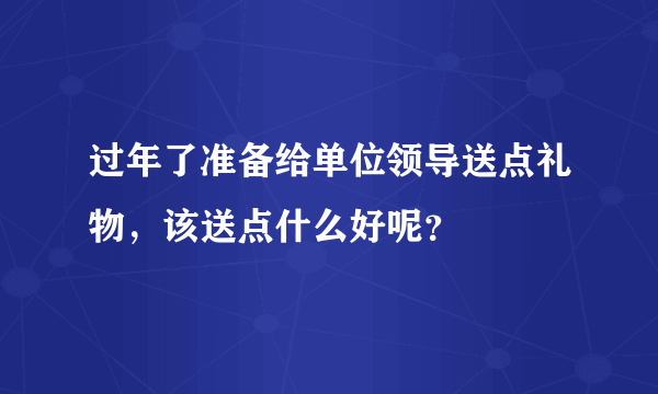 过年了准备给单位领导送点礼物，该送点什么好呢？