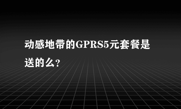 动感地带的GPRS5元套餐是送的么？