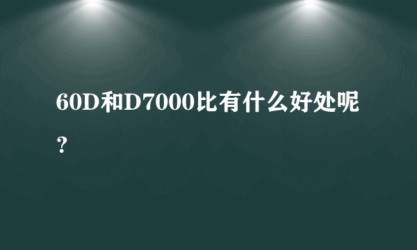 60D和D7000比有什么好处呢？