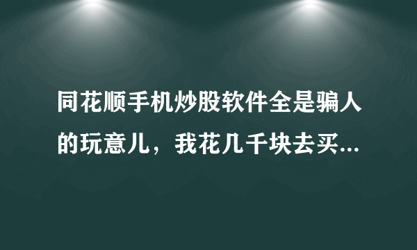 同花顺手机炒股软件全是骗人的玩意儿，我花几千块去买的软件，提示高买低卖，让我亏损几万元，我要怎么去