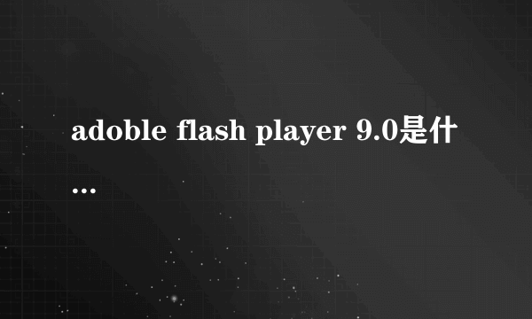 adoble flash player 9.0是什么，有哪些功能