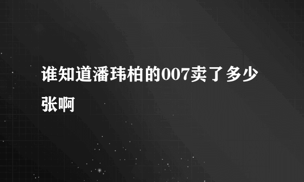 谁知道潘玮柏的007卖了多少张啊