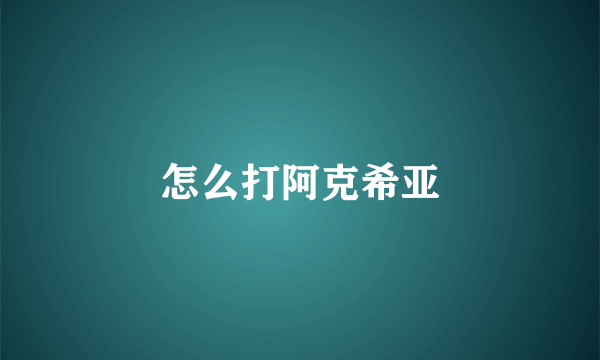 怎么打阿克希亚
