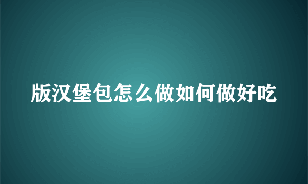 版汉堡包怎么做如何做好吃