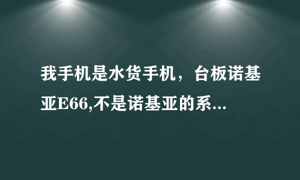 我手机是水货手机，台板诺基亚E66,不是诺基亚的系统，能刷成诺基亚系统吗？或者刷成MTK平台吗？