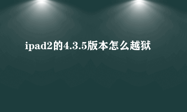 ipad2的4.3.5版本怎么越狱