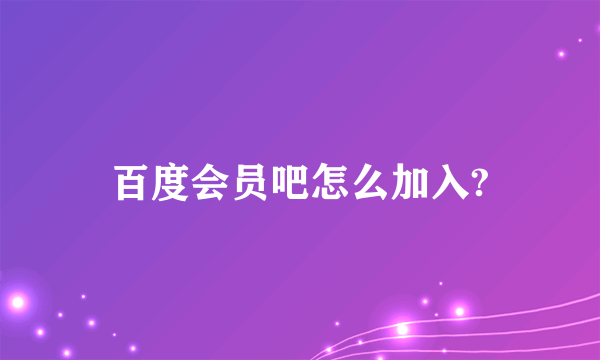 百度会员吧怎么加入?