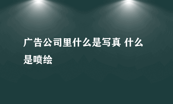 广告公司里什么是写真 什么是喷绘