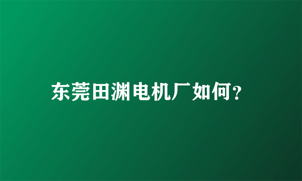 东莞田渊电机厂如何？