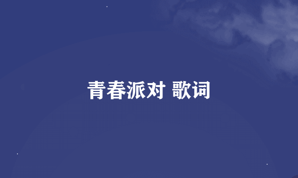 青春派对 歌词