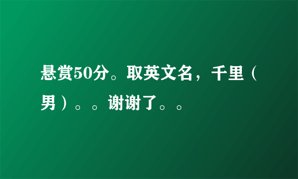 悬赏50分。取英文名，千里（男）。。谢谢了。。