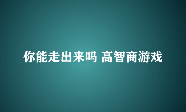 你能走出来吗 高智商游戏