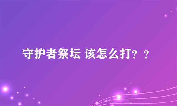 守护者祭坛 该怎么打？？
