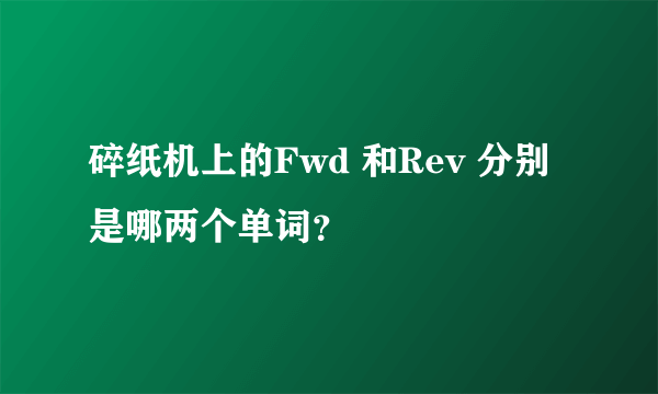 碎纸机上的Fwd 和Rev 分别是哪两个单词？