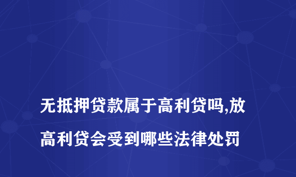 
无抵押贷款属于高利贷吗,放高利贷会受到哪些法律处罚
